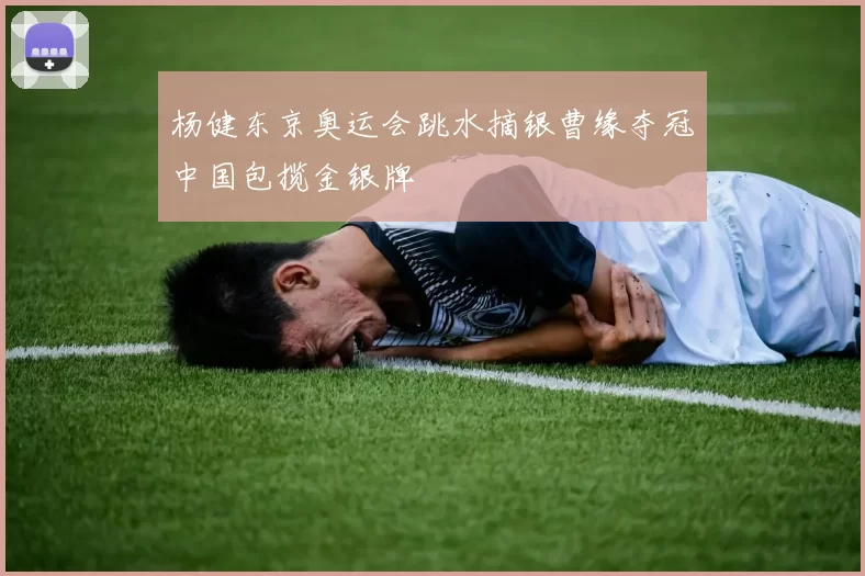 杨健东京奥运会跳水摘银曹缘夺冠中国包揽金银牌