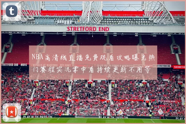 NBA高清线直播免费观看攻略曝光热门赛程实况掌中看持续更新不用等待
