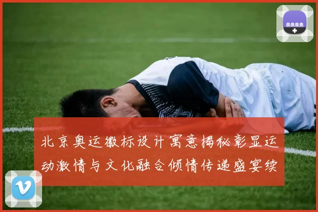 北京奥运徽标设计寓意揭秘彰显运动激情与文化融合倾情传递盛宴续