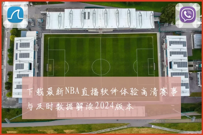 下载最新NBA直播软件体验高清赛事与及时数据解读2024版本
