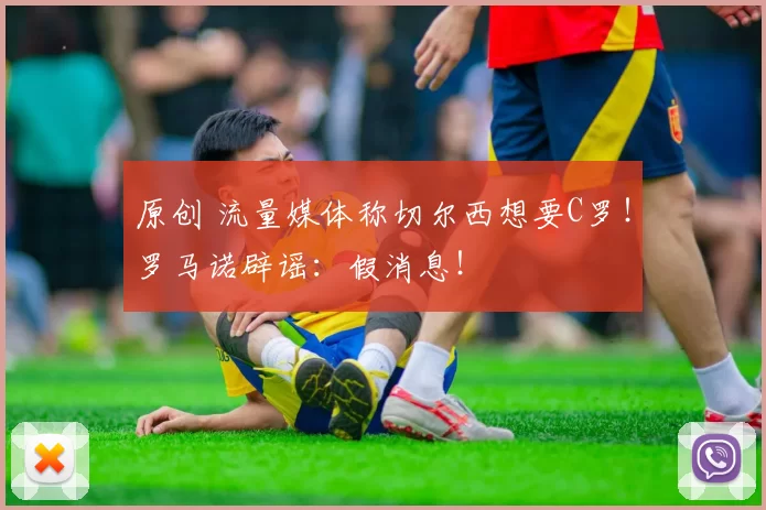 原创 流量媒体称切尔西想要C罗!罗马诺辟谣:假消息!