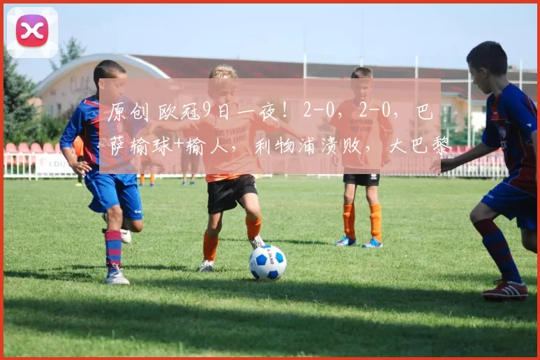 原创 欧冠9日一夜！2-0，2-0，巴萨输球+输人，利物浦溃败，大巴黎马竞稳了