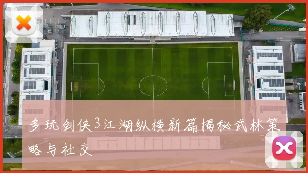 多玩剑侠3江湖纵横新篇揭秘武林策略与社交