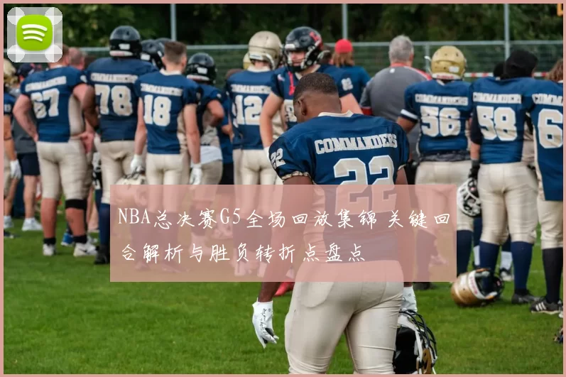NBA总决赛G5全场回放集锦 关键回合解析与胜负转折点盘点