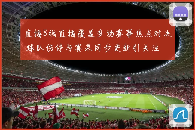 直播8线直播覆盖多场赛事焦点对决 球队伤停与赛果同步更新引关注