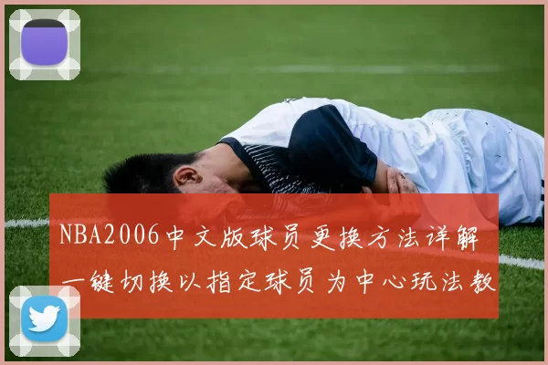 NBA2006中文版球员更换方法详解 一键切换以指定球员为中心玩法教程