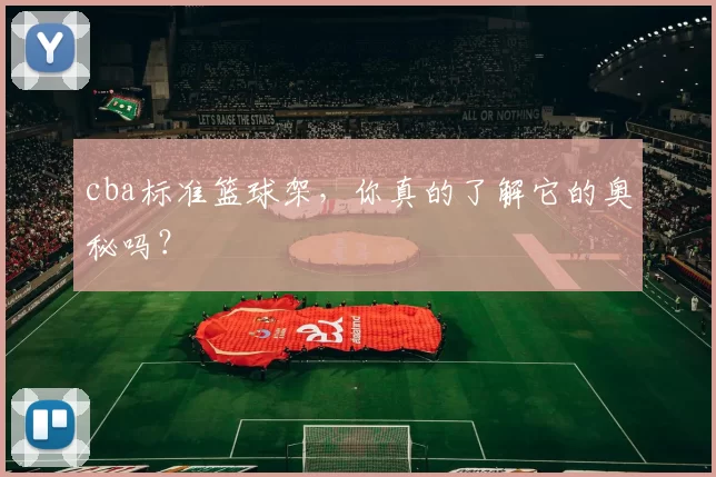 cba标准篮球架，你真的了解它的奥秘吗？