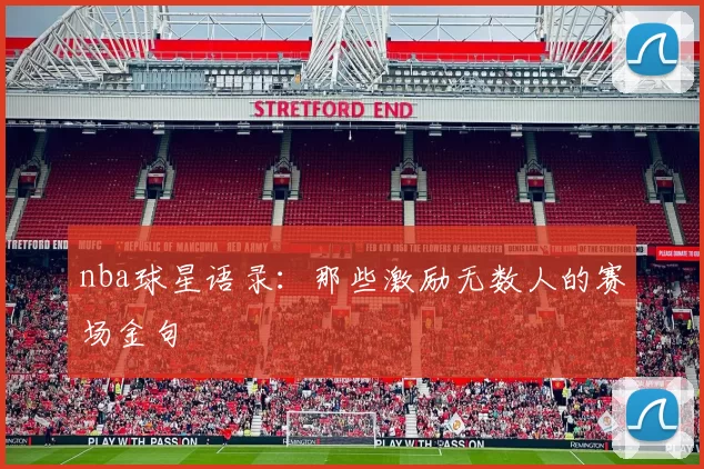 nba球星语录：那些激励无数人的赛场金句