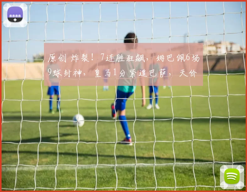 原创 炸裂！7连胜狂飙，姆巴佩6场9球封神，皇马1分紧追巴萨，天价转会费值爆了？