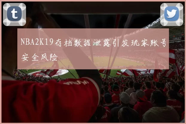 NBA2K19存档数据泄露引发玩家账号安全风险