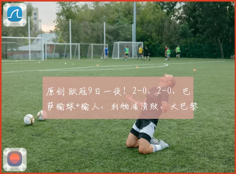 原创 欧冠9日一夜!2-0,2-0,巴萨输球+输人,利物浦溃败,大巴黎马竞稳了