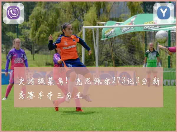 史诗级菜鸟！克尼佩尔273记3分 新秀赛季夺三分王