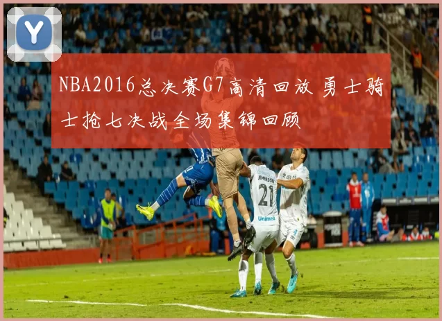 NBA2016总决赛G7高清回放 勇士骑士抢七决战全场集锦回顾