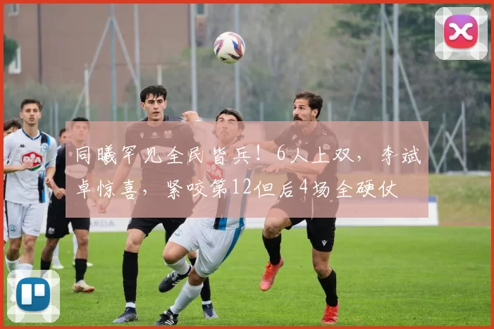 同曦罕见全民皆兵!6人上双,李斌卓惊喜,紧咬第12但后4场全硬仗