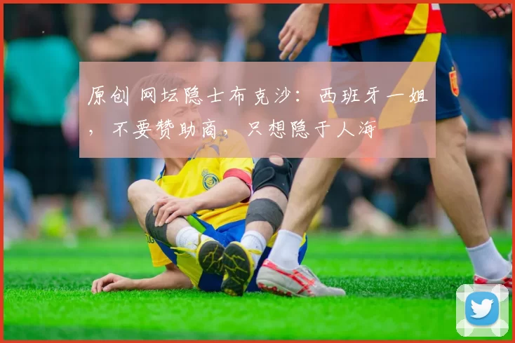 原创 网坛隐士布克沙：西班牙一姐，不要赞助商，只想隐于人海