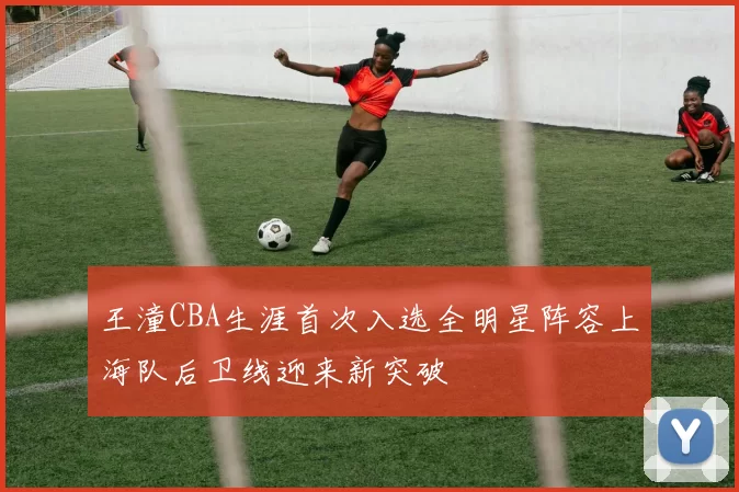 王潼CBA生涯首次入选全明星阵容上海队后卫线迎来新突破