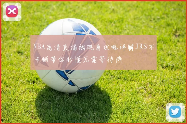 NBA高清直播线观看攻略详解JRS不卡顿带你秒懂无需等待热
