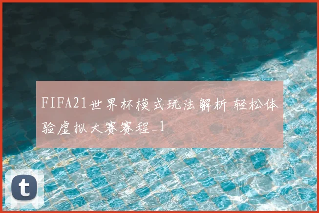 FIFA21世界杯模式玩法解析 轻松体验虚拟大赛赛程_1
