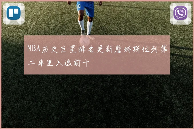 NBA历史巨星排名更新詹姆斯位列第二库里入选前十