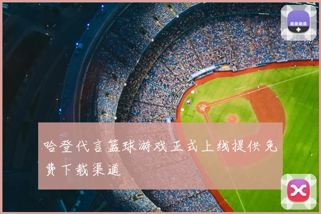 哈登代言篮球游戏正式上线提供免费下载渠道