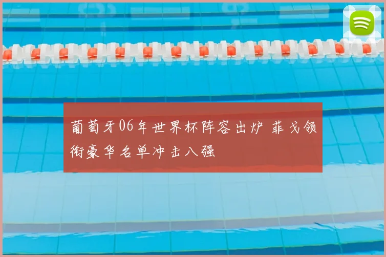 葡萄牙06年世界杯阵容出炉 菲戈领衔豪华名单冲击八强