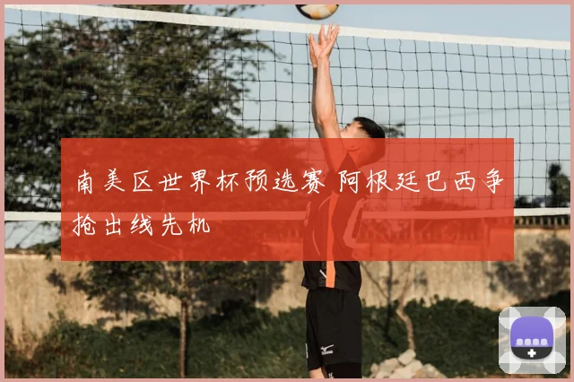 南美区世界杯预选赛 阿根廷巴西争抢出线先机