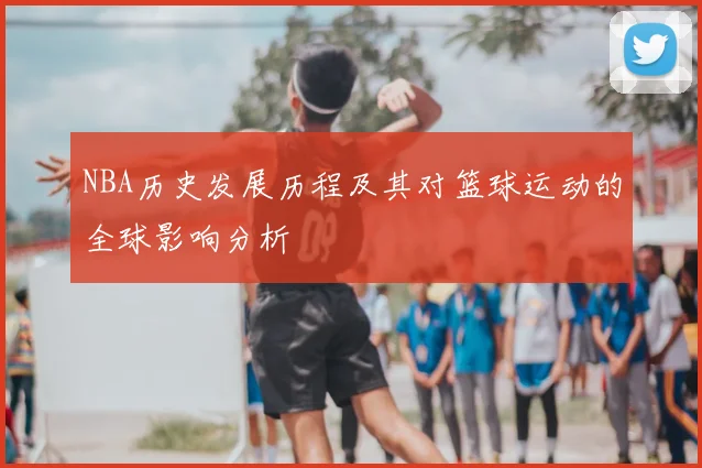 NBA历史发展历程及其对篮球运动的全球影响分析