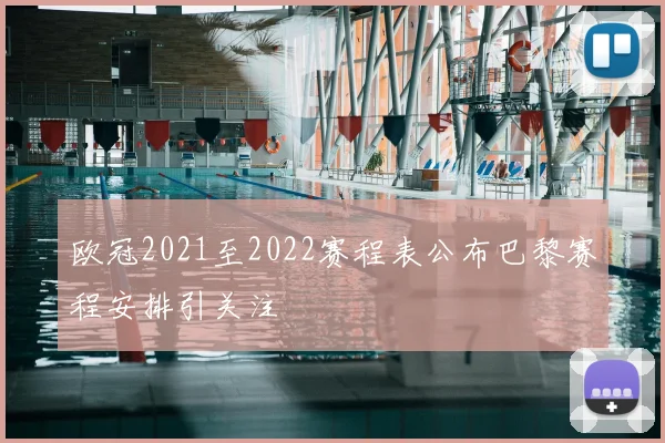欧冠2021至2022赛程表公布巴黎赛程安排引关注