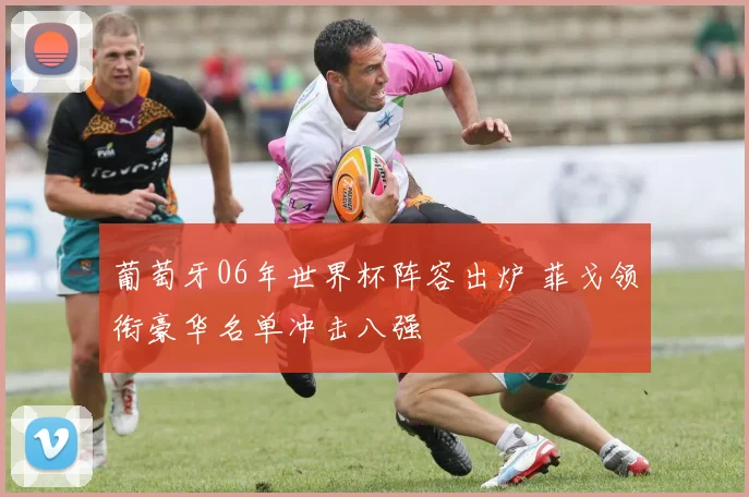 葡萄牙06年世界杯阵容出炉 菲戈领衔豪华名单冲击八强
